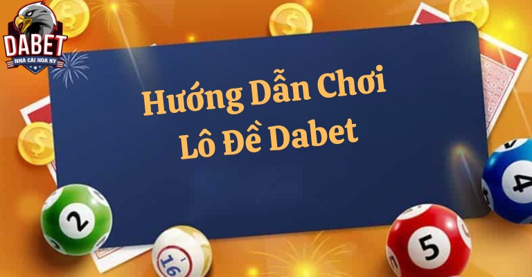 Hướng dẫn chơi lô đề Dabet từ A đến Z