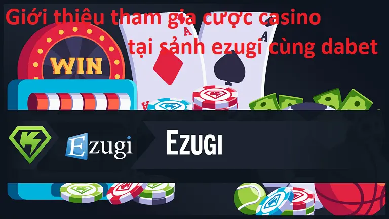 Giới thiệu tham gia cược casino tại sảnh ezugi cùng dabet