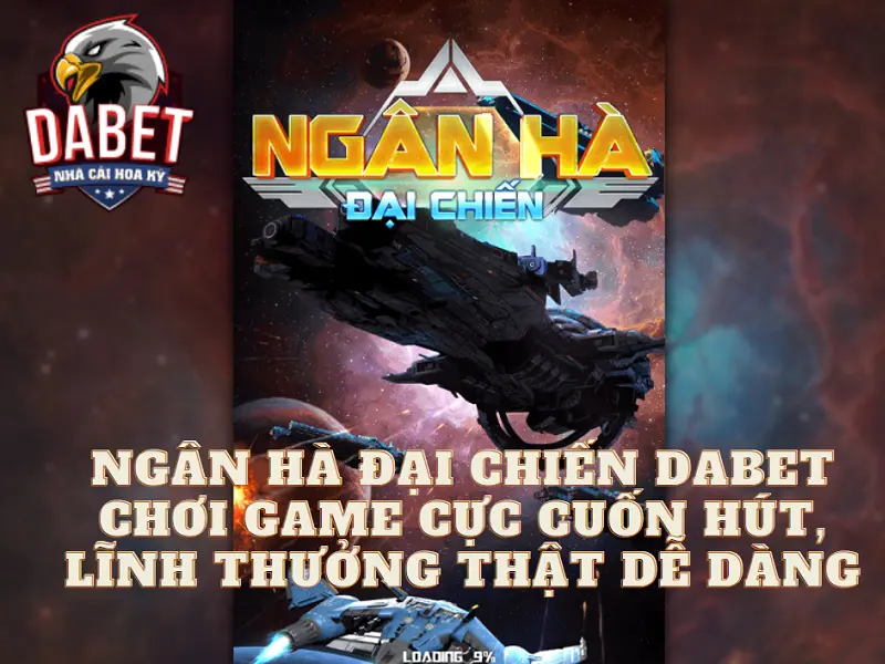 Ngân hà đại chiến Dabet - Chơi game cực cuốn hút, lĩnh thưởng thật dễ dàng