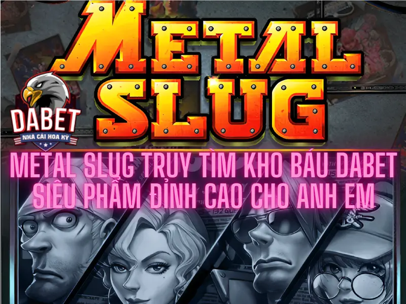 Metal slug truy tìm kho báu Dabet - Siêu phẩm đỉnh cao cho anh em