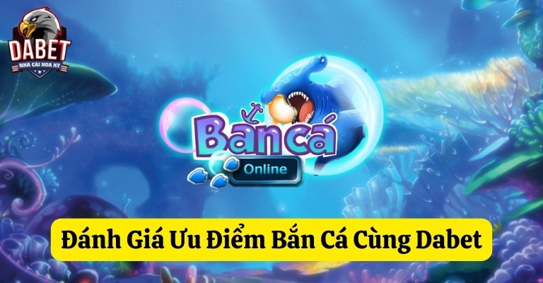 Đánh giá ưu điểm nổi bật khi bắn cá cùng Dabet