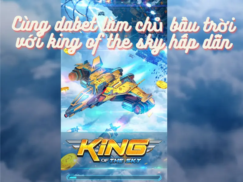 Các chuyên gia cùng dabet làm chủ bầu trời với king of the sky đầy cuốn hút