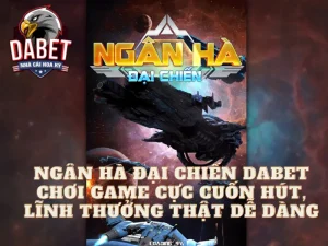 Ngân hà đại chiến Dabet - Chơi game cực cuốn hút, lĩnh thưởng thật dễ dàng