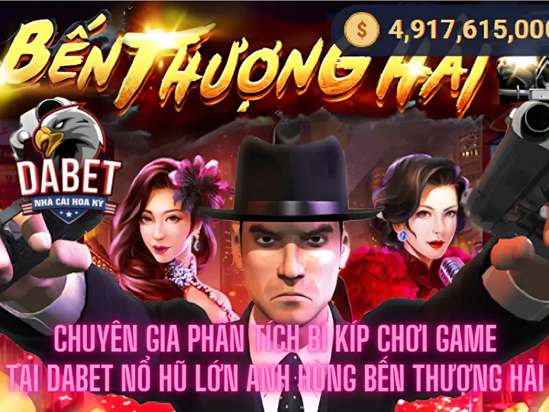 Chuyên gia phân tích bí kíp chơi game tại Dabet nổ hũ lớn anh hùng bến thượng hải