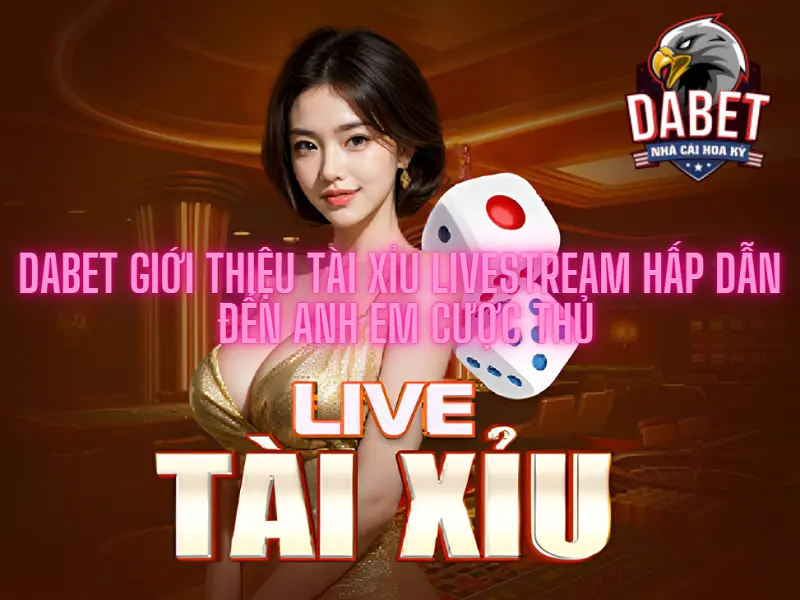 Dabet giới thiệu tài xỉu livestream hấp dẫn đến anh em cược thủ