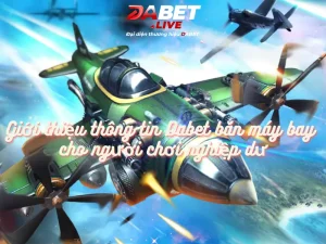 Giới thiệu thông tin Dabet bắn máy bay cho người chơi nghiệp dư